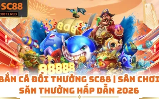 Bắn Cá Đổi Thưởng SC88 | Sân Chơi Săn Thưởng Hấp Dẫn 2026