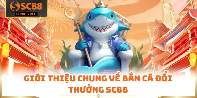 Giới thiệu chung về bắn cá đổi thưởng SC88