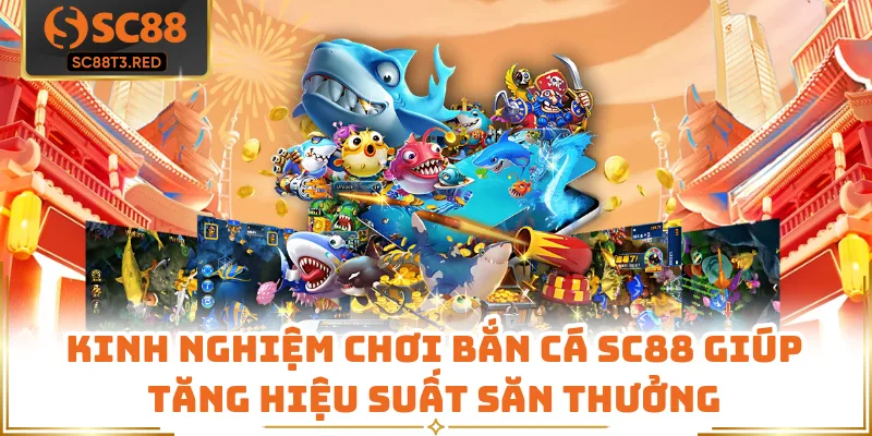 Kinh Nghiệm Chơi Bắn Cá SC88 Giúp Tăng Hiệu Suất Săn Thưởng