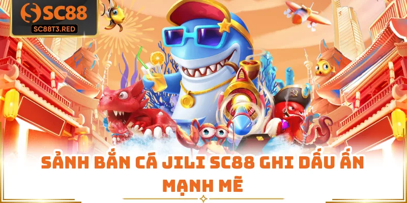 Sảnh bắn cá Jili SC88 ghi dấu ấn mạnh mẽ