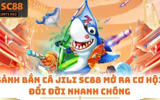 Sảnh Bắn Cá Jili SC88 Mở Ra Cơ Hội Đổi Đời Nhanh Chóng
